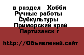 в раздел : Хобби. Ручные работы » Субкультуры . Приморский край,Партизанск г.